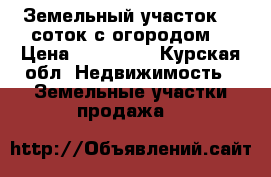Земельный участок 30 соток с огородом. › Цена ­ 500 000 - Курская обл. Недвижимость » Земельные участки продажа   